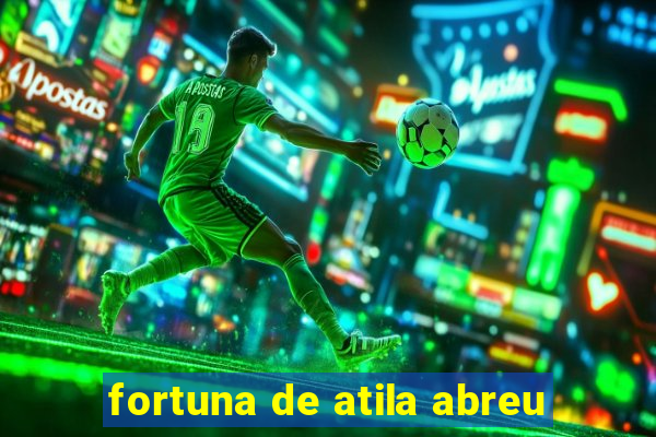 fortuna de atila abreu